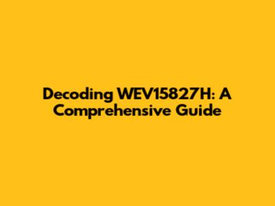 Decoding WEV15827H: A Comprehensive Guide