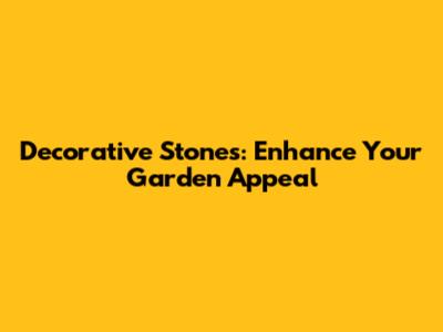 Decorative Stones: Enhance Your Garden Appeal