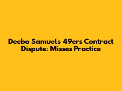 Deebo Samuel's 49ers Contract Dispute: Misses Practice