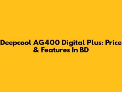 Deepcool AG400 Digital Plus: Price & Features In BD