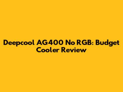 Deepcool AG400 No RGB: Budget Cooler Review