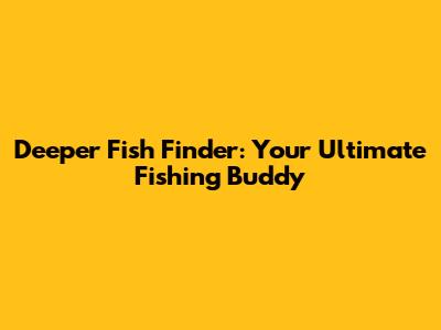 Deeper Fish Finder: Your Ultimate Fishing Buddy