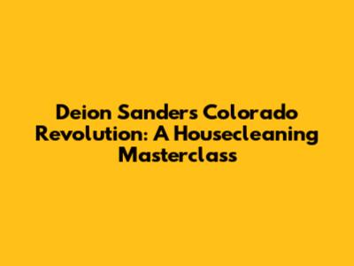 Deion Sanders' Colorado Revolution: A Housecleaning Masterclass
