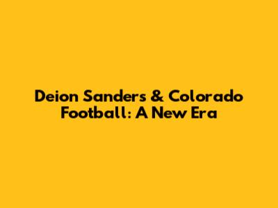Deion Sanders & Colorado Football: A New Era