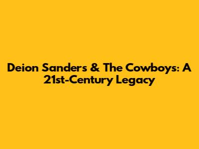 Deion Sanders & The Cowboys: A 21st-Century Legacy