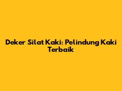 Deker Silat Kaki: Pelindung Kaki Terbaik
