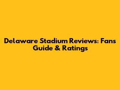 Delaware Stadium Reviews: Fan's Guide & Ratings