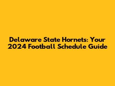 Delaware State Hornets: Your 2024 Football Schedule Guide