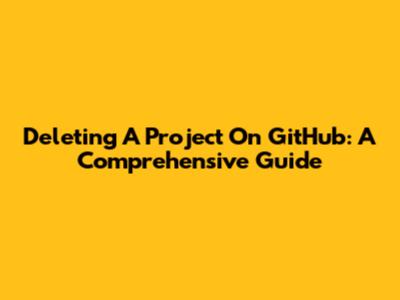 Deleting A Project On GitHub: A Comprehensive Guide