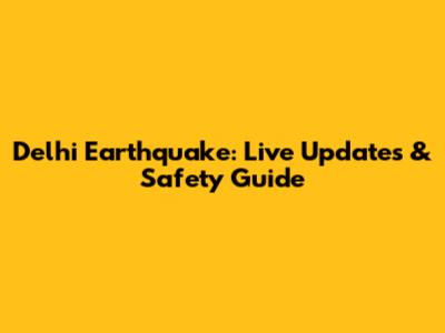Delhi Earthquake: Live Updates & Safety Guide