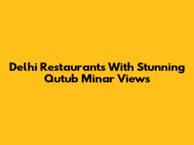 Delhi Restaurants With Stunning Qutub Minar Views