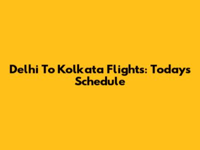 Delhi To Kolkata Flights: Today's Schedule