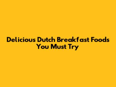 Delicious Dutch Breakfast Foods You Must Try