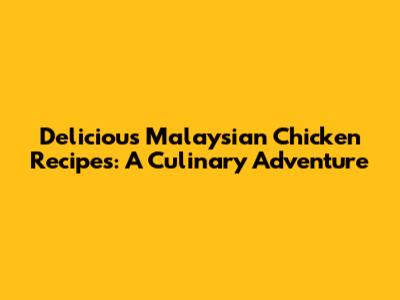 Delicious Malaysian Chicken Recipes: A Culinary Adventure
