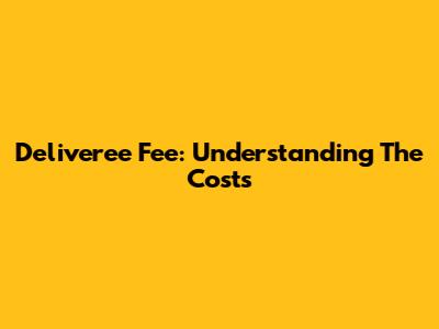 Deliveree Fee: Understanding The Costs