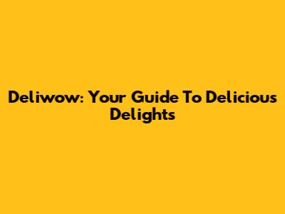 Deliwow: Your Guide To Delicious Delights