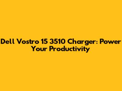 Dell Vostro 15 3510 Charger: Power Your Productivity