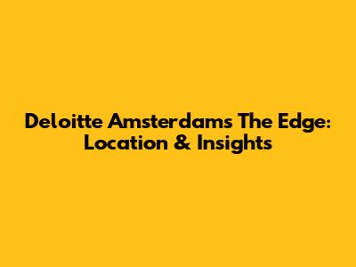 Deloitte Amsterdam's The Edge: Location & Insights