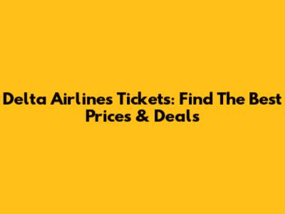 Delta Airlines Tickets: Find The Best Prices & Deals