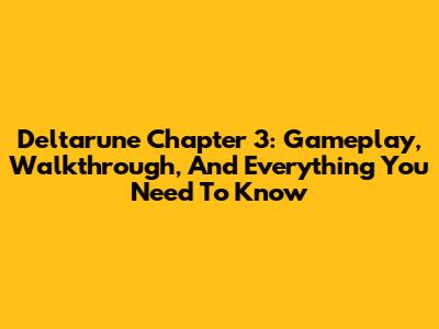 Deltarune Chapter 3: Gameplay, Walkthrough, And Everything You Need To Know