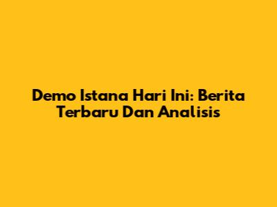 Demo Istana Hari Ini: Berita Terbaru Dan Analisis