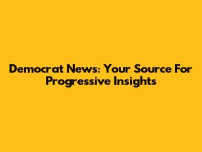 Democrat News: Your Source For Progressive Insights