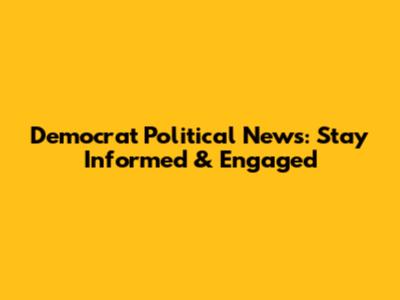 Democrat Political News: Stay Informed & Engaged