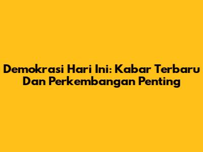 Demokrasi Hari Ini: Kabar Terbaru Dan Perkembangan Penting