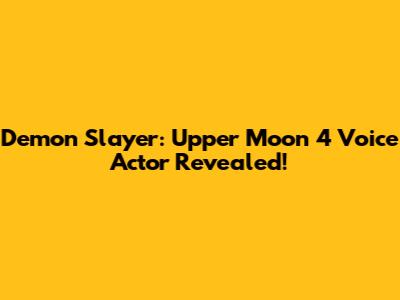 Demon Slayer: Upper Moon 4 Voice Actor Revealed!
