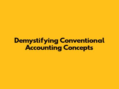 Demystifying Conventional Accounting Concepts