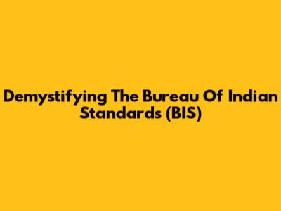 Demystifying The Bureau Of Indian Standards (BIS)