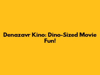 Denazavr Kino: Dino-Sized Movie Fun!