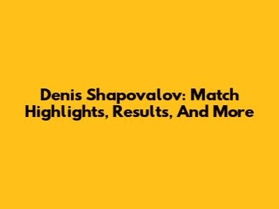 Denis Shapovalov: Match Highlights, Results, And More