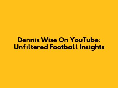 Dennis Wise On YouTube: Unfiltered Football Insights
