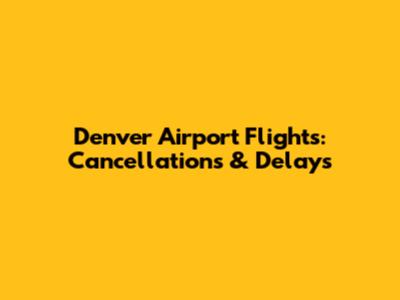 Denver Airport Flights: Cancellations & Delays