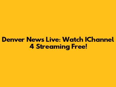 Denver News Live: Watch IChannel 4 Streaming Free!