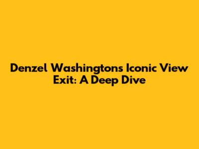 Denzel Washington's Iconic View Exit: A Deep Dive