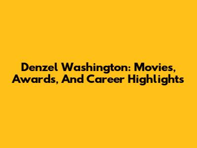 Denzel Washington: Movies, Awards, And Career Highlights