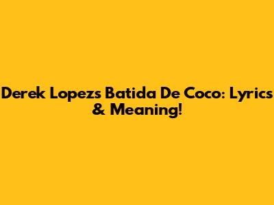 Derek Lopez's Batida De Coco: Lyrics & Meaning!