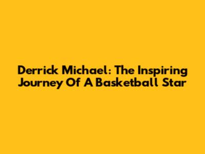 Derrick Michael: The Inspiring Journey Of A Basketball Star
