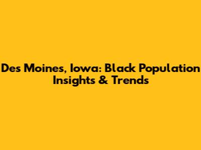 Des Moines, Iowa: Black Population Insights & Trends
