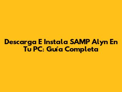 Descarga E Instala SAMP Alyn En Tu PC: Guía Completa