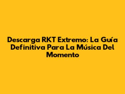 Descarga RKT Extremo: La Guía Definitiva Para La Música Del Momento