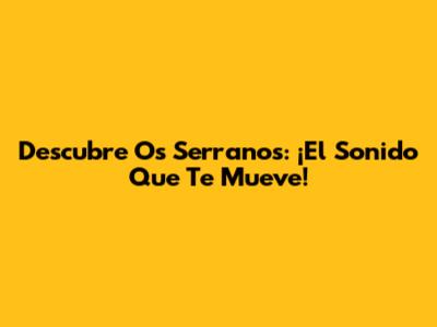Descubre "Os Serranos": ¡El Sonido Que Te Mueve!