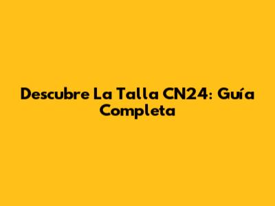 Descubre La Talla CN24: Guía Completa