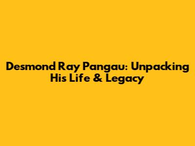 Desmond Ray Pangau: Unpacking His Life & Legacy