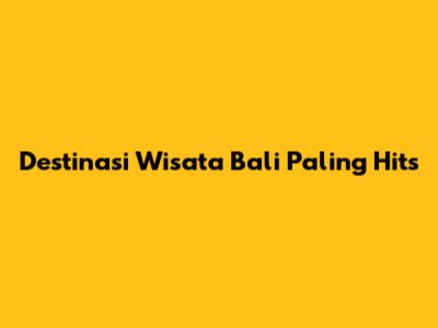 Destinasi Wisata Bali Paling Hits