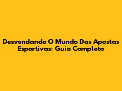 Desvendando O Mundo Das Apostas Esportivas: Guia Completo