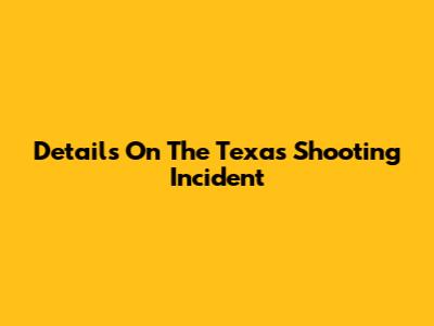 Details On The Texas Shooting Incident
