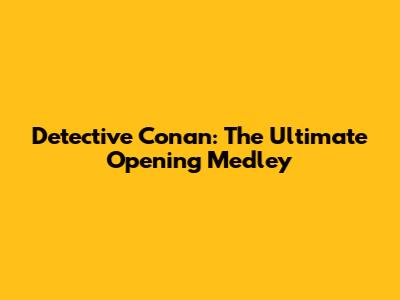 Detective Conan: The Ultimate Opening Medley